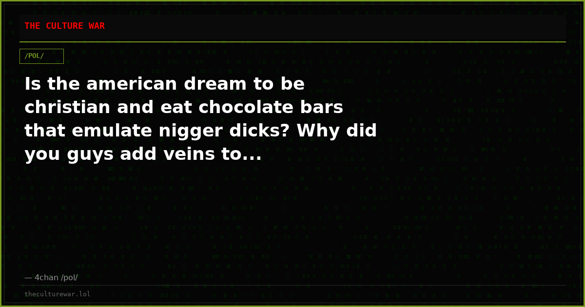 Is the american dream to be christian and eat chocolate bars that emulate nigger dicks? Why did you guys add veins to...