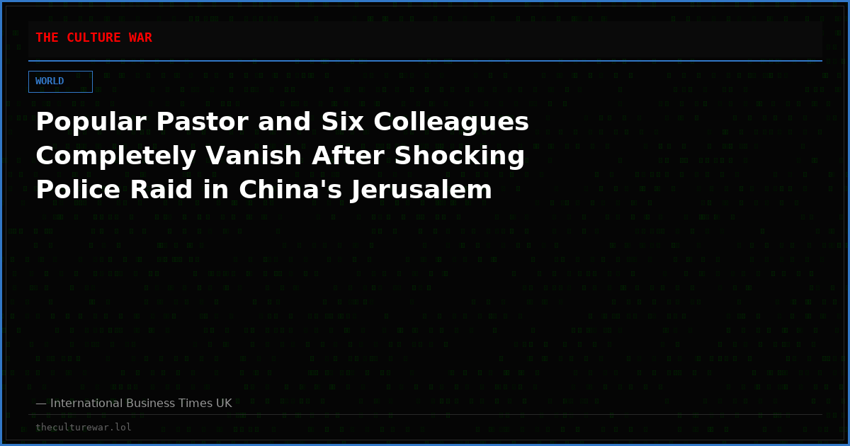 Popular Pastor and Six Colleagues Completely Vanish After Shocking Police Raid in China's Jerusalem