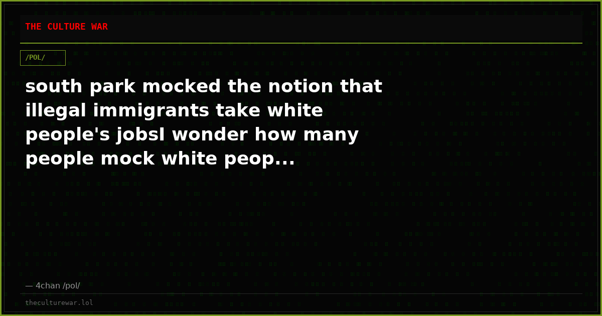 south park mocked the notion that illegal immigrants take white people's jobsI wonder how many people mock white peop...