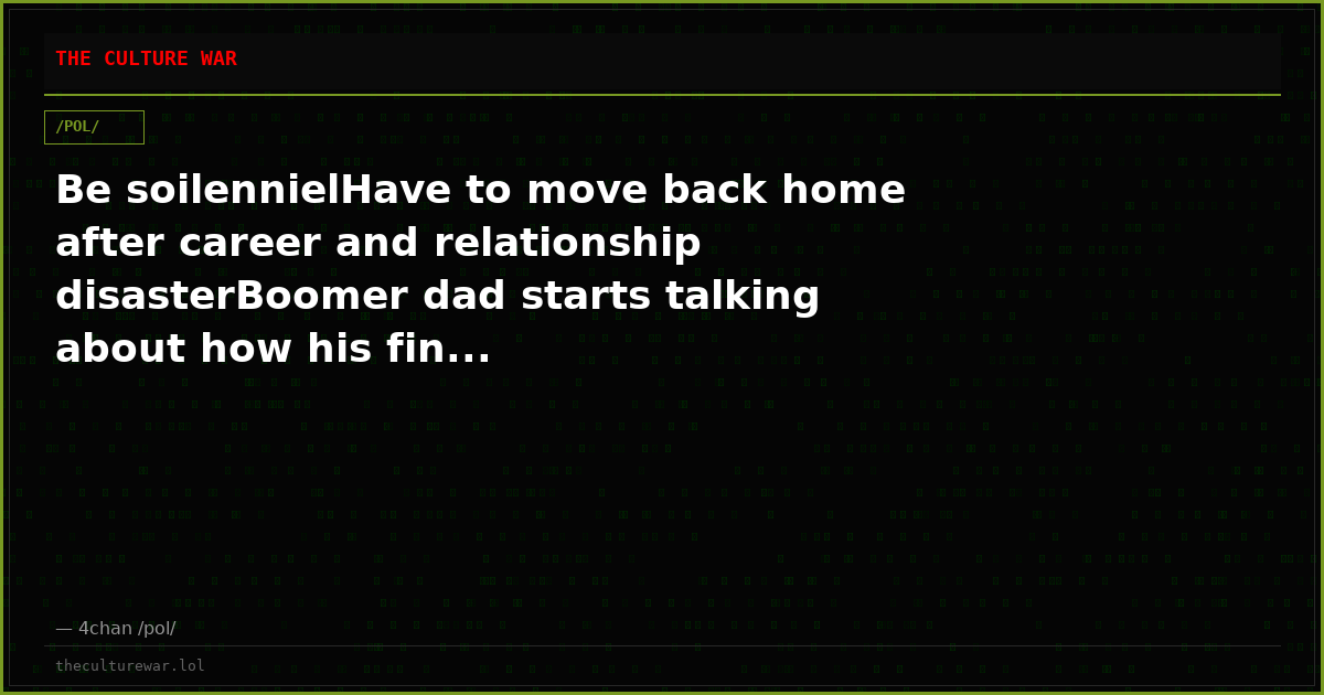Be soilennielHave to move back home after career and relationship disasterBoomer dad starts talking about how his fin...