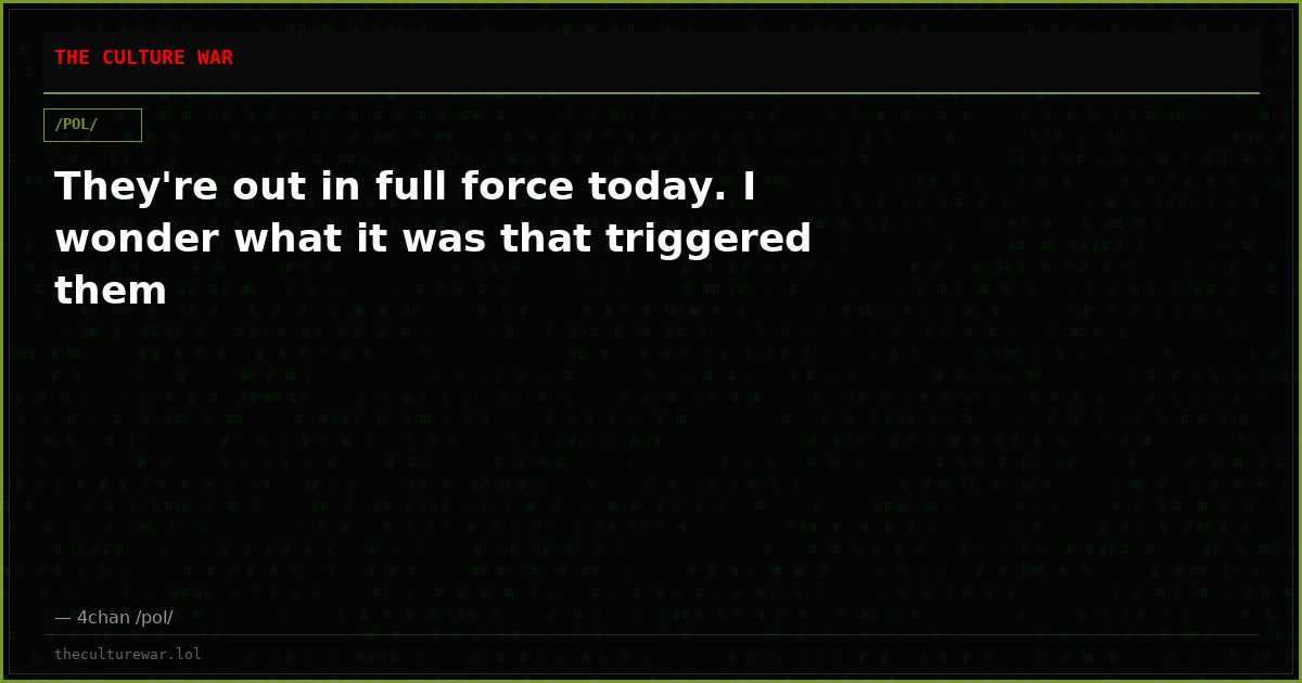 They're out in full force today. I wonder what it was that triggered them
