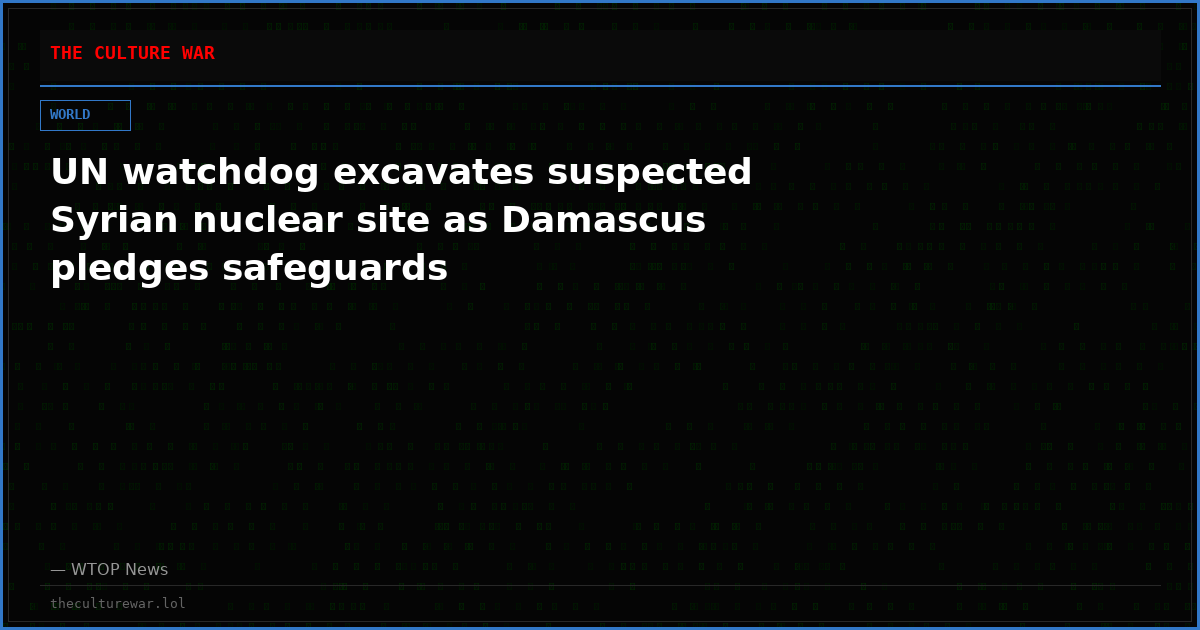 UN watchdog excavates suspected Syrian nuclear site as Damascus pledges safeguards