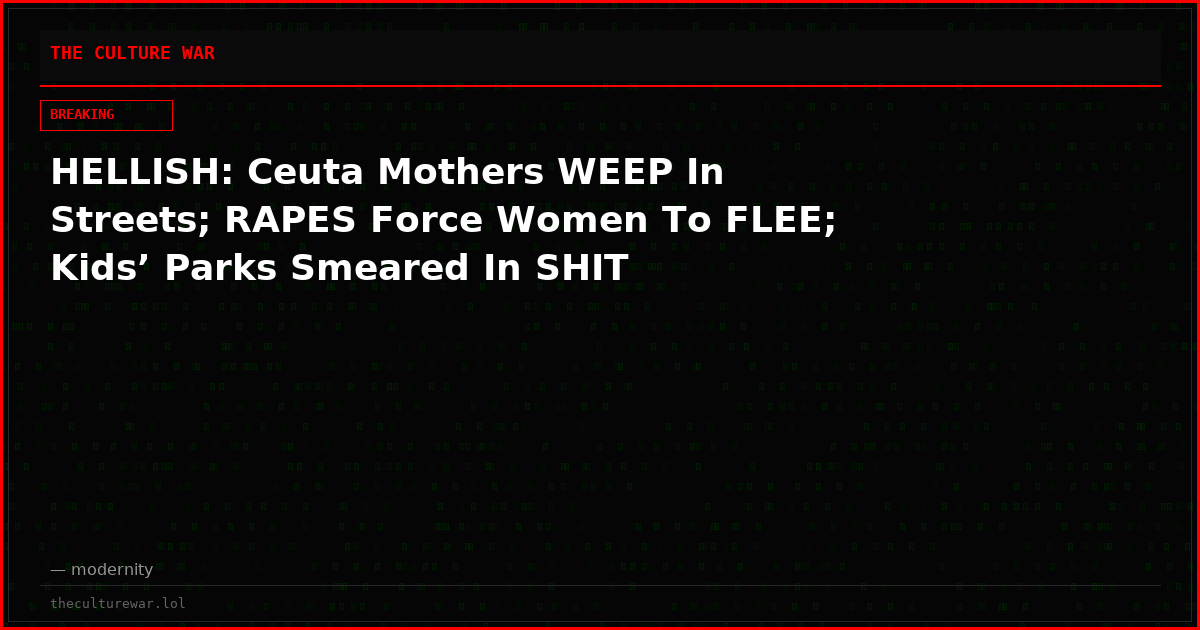 HELLISH: Ceuta Mothers WEEP In Streets; RAPES Force Women To FLEE; Kids’ Parks Smeared In SHIT