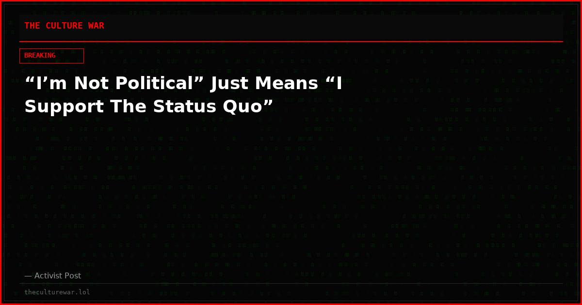 “I’m Not Political” Just Means “I Support The Status Quo”