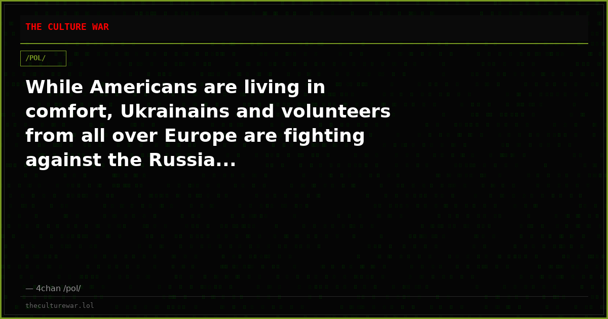 While Americans are living in comfort, Ukrainains and volunteers from all over Europe are fighting against the Russia...