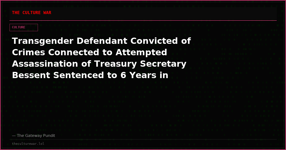 Transgender Defendant Convicted of Crimes Connected to Attempted Assassination of Treasury Secretary Bessent Sentenced to 6 Years in Federal Prison