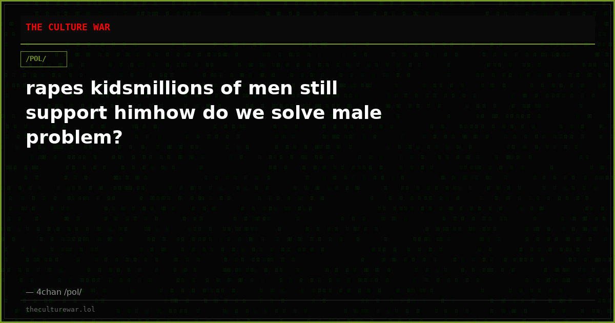 rapes kidsmillions of men still support himhow do we solve male problem?