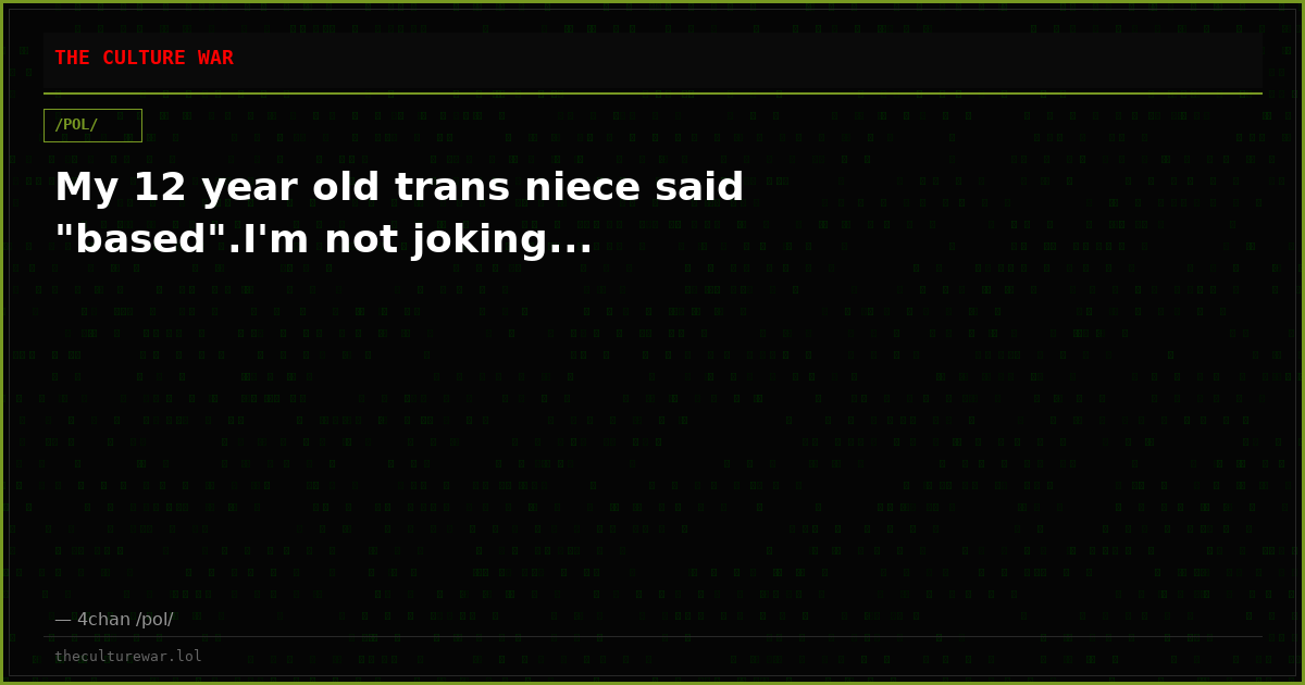 My 12 year old trans niece said "based".I'm not joking...