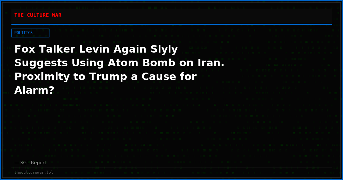 Fox Talker Levin Again Slyly Suggests Using Atom Bomb on Iran. Proximity to Trump a Cause for Alarm?