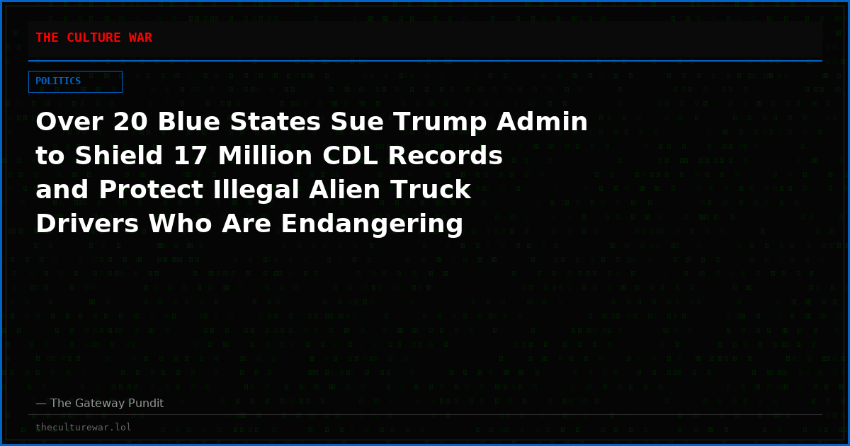 Over 20 Blue States Sue Trump Admin to Shield 17 Million CDL Records and Protect Illegal Alien Truck Drivers Who Are Endangering American Roads (VIDEO)