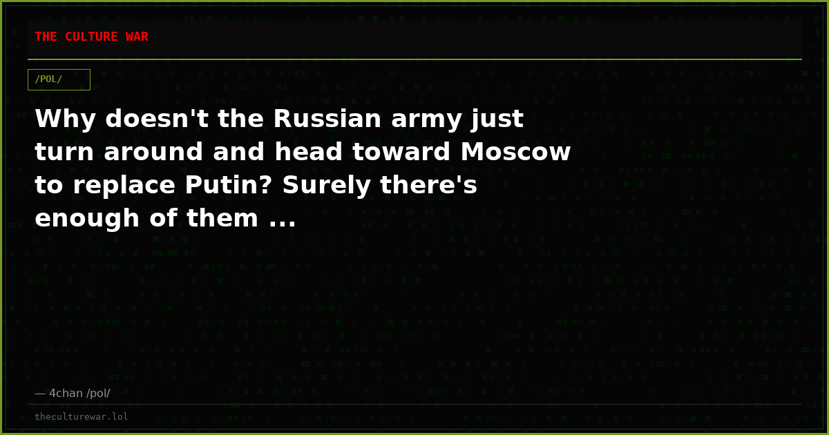 Why doesn't the Russian army just turn around and head toward Moscow to replace Putin? Surely there's enough of them ...