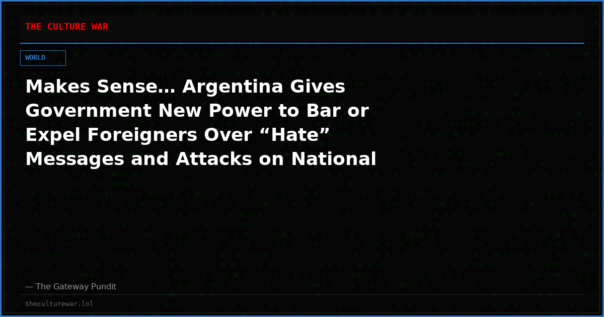 Makes Sense… Argentina Gives Government New Power to Bar or Expel Foreigners Over “Hate” Messages and Attacks on National Symbols