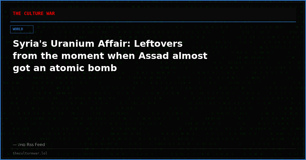 Syria's Uranium Affair: Leftovers from the moment when Assad almost got an atomic bomb