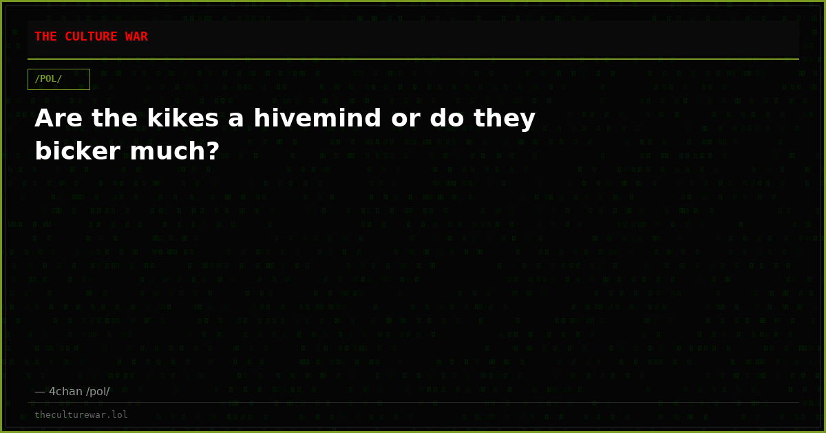 Are the kikes a hivemind or do they bicker much?