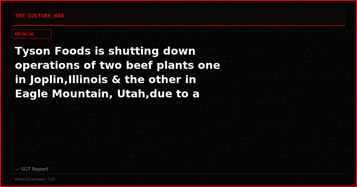 Tyson Foods is shutting down operations of two beef plants one in Joplin,Illinois & the other in Eagle Mountain, Utah,due to a cattle shortage