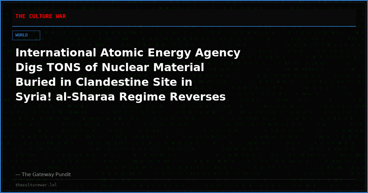 International Atomic Energy Agency Digs TONS of Nuclear Material Buried in Clandestine Site in Syria! al-Sharaa Regime Reverses Plan and REFUSES To Hand Over the Findings