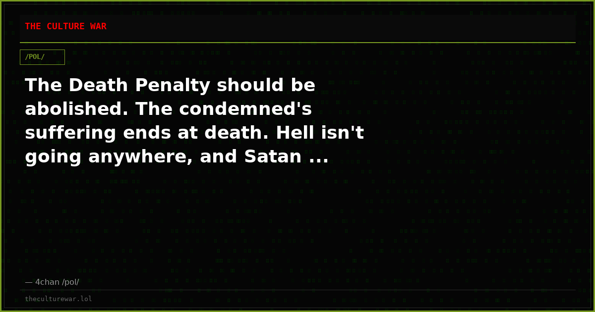 The Death Penalty should be abolished. The condemned's suffering ends at death. Hell isn't going anywhere, and Satan ...