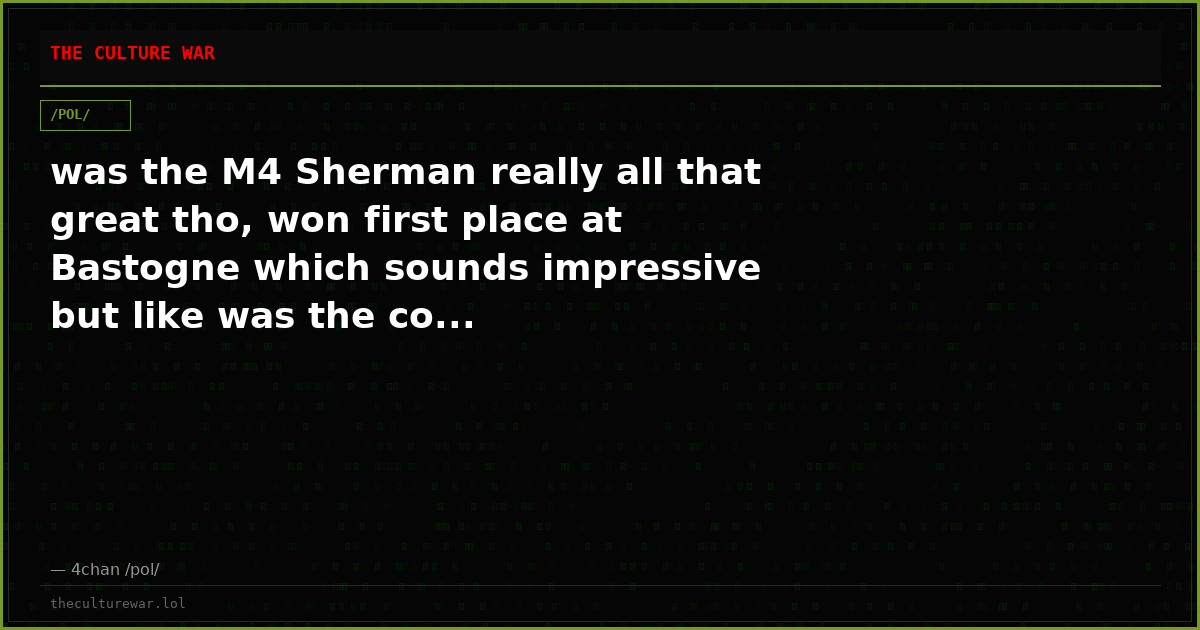 was the M4 Sherman really all that great tho, won first place at Bastogne which sounds impressive but like was the co...