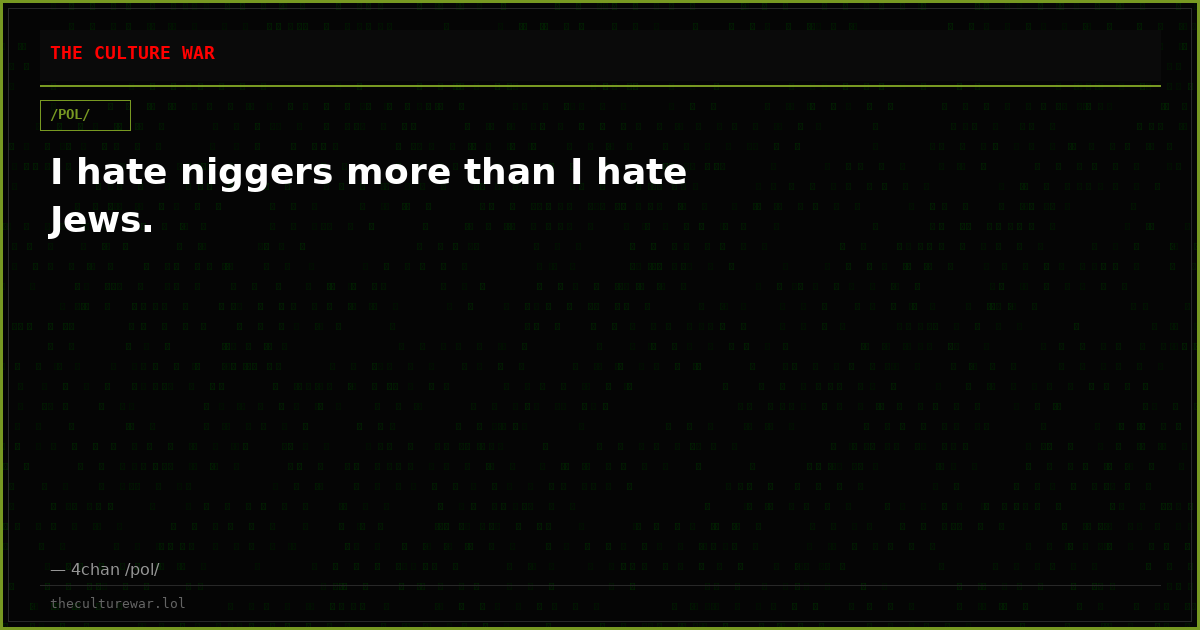 I hate niggers more than I hate Jews.