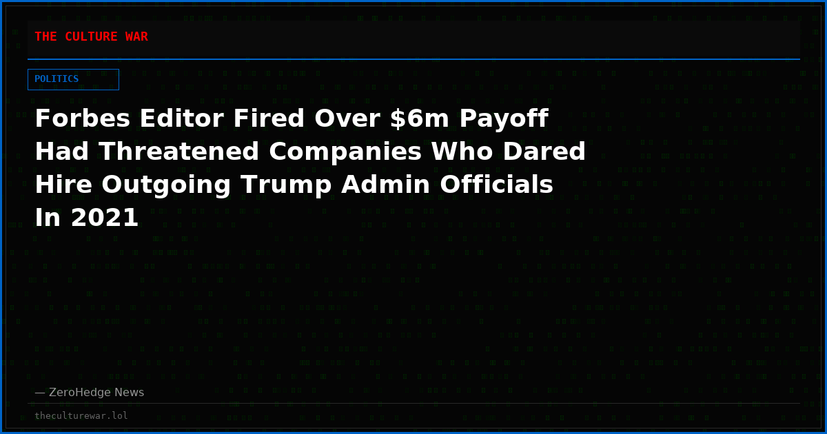 Forbes Editor Fired Over $6m Payoff Had Threatened Companies Who Dared Hire Outgoing Trump Admin Officials In 2021