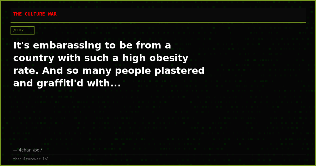 It's embarassing to be from a country with such a high obesity rate. And so many people plastered and graffiti'd with...