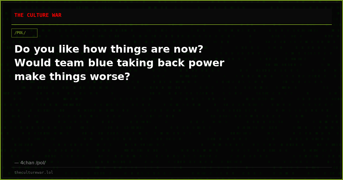 Do you like how things are now? Would team blue taking back power make things worse?