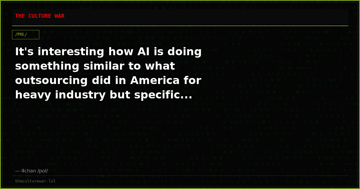 It's interesting how AI is doing something similar to what outsourcing did in America for heavy industry but specific...