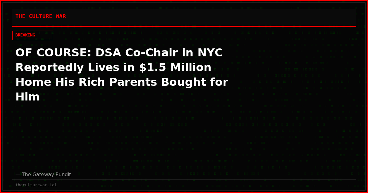 OF COURSE: DSA Co-Chair in NYC Reportedly Lives in $1.5 Million Home His Rich Parents Bought for Him