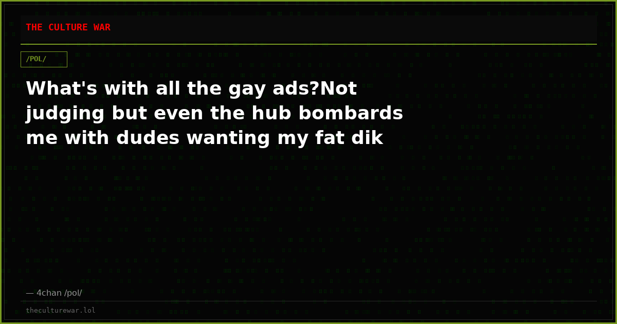 What's with all the gay ads?Not judging but even the hub bombards me with dudes wanting my fat dik