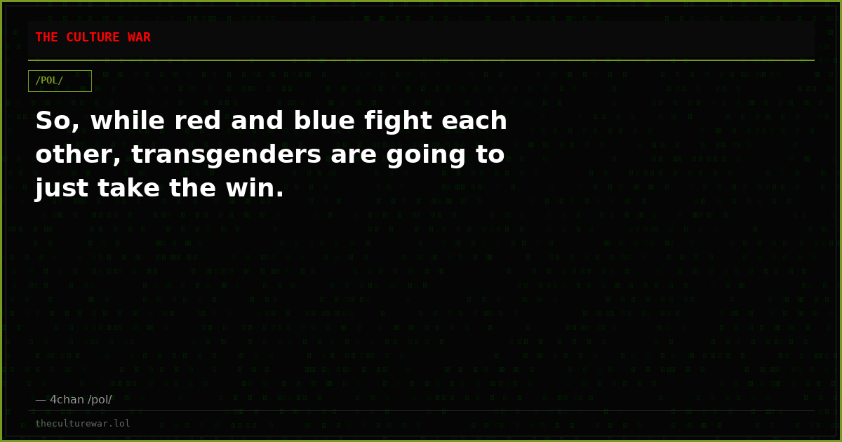 So, while red and blue fight each other, transgenders are going to just take the win.