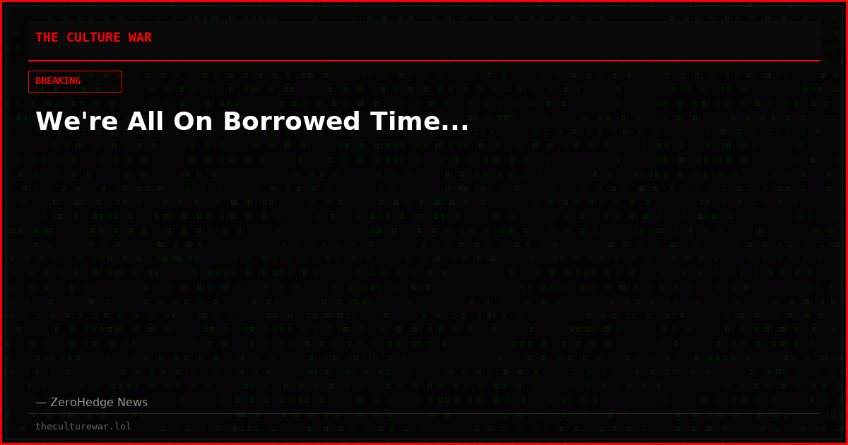 We're All On Borrowed Time...