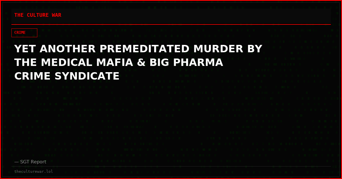 YET ANOTHER PREMEDITATED MURDER BY THE MEDICAL MAFIA & BIG PHARMA CRIME SYNDICATE