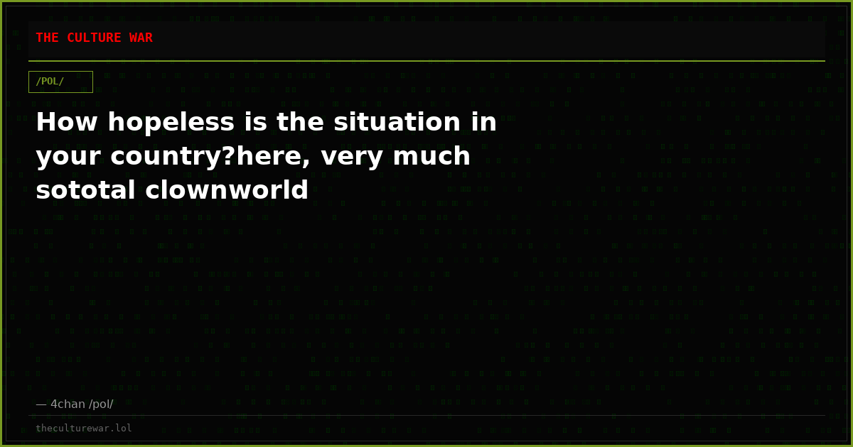How hopeless is the situation in your country?here, very much sototal clownworld