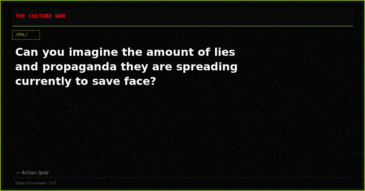 Can you imagine the amount of lies and propaganda they are spreading currently to save face?