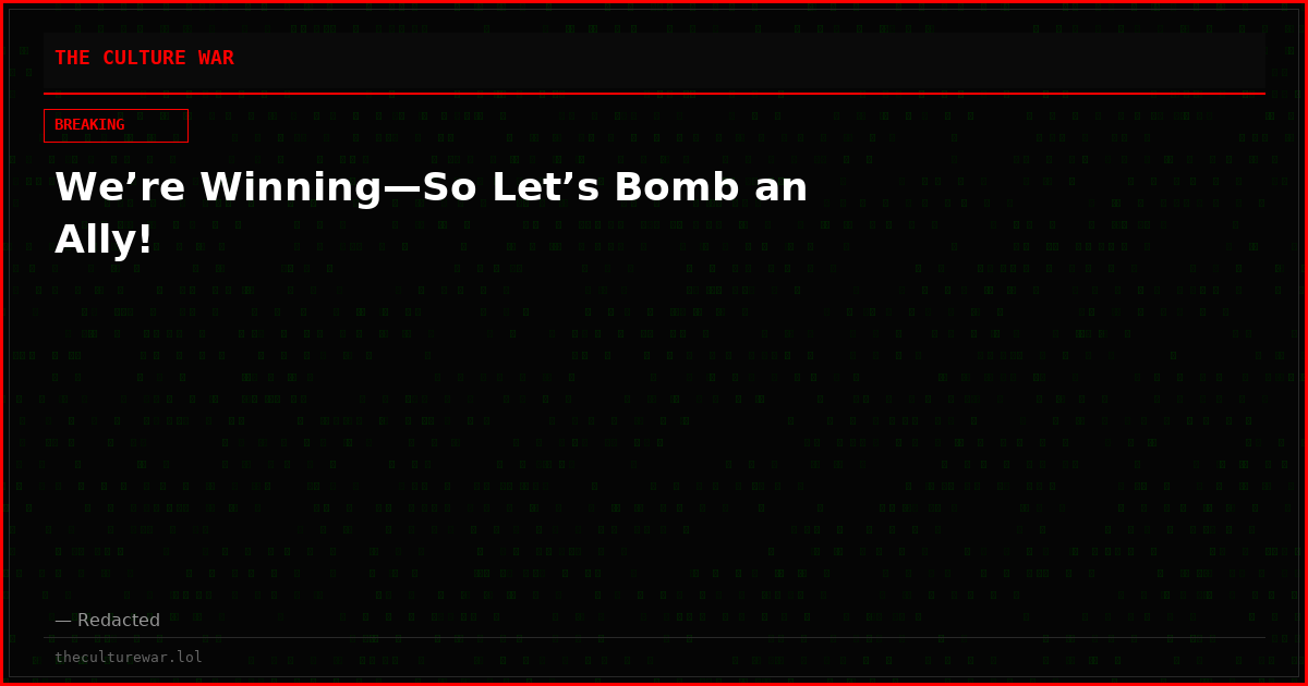 We’re Winning—So Let’s Bomb an Ally!