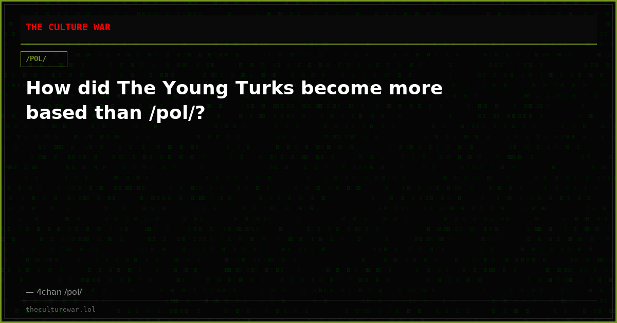 How did The Young Turks become more based than /pol/?