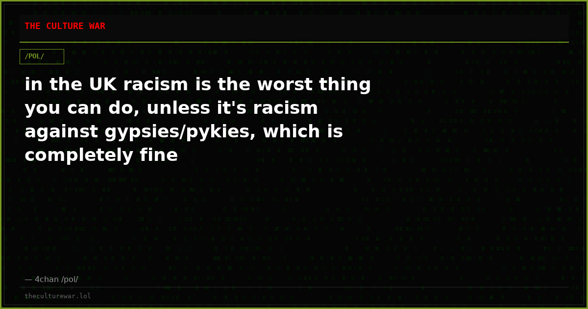 in the UK racism is the worst thing you can do, unless it's racism against gypsies/pykies, which is completely fine