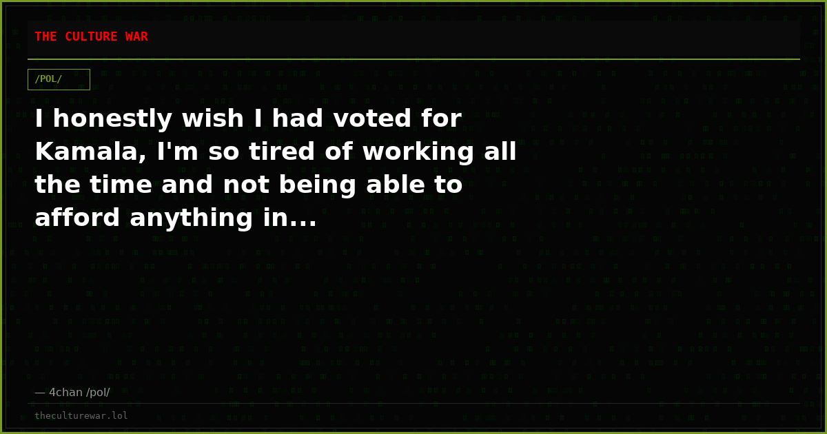 I honestly wish I had voted for Kamala, I'm so tired of working all the time and not being able to afford anything in...