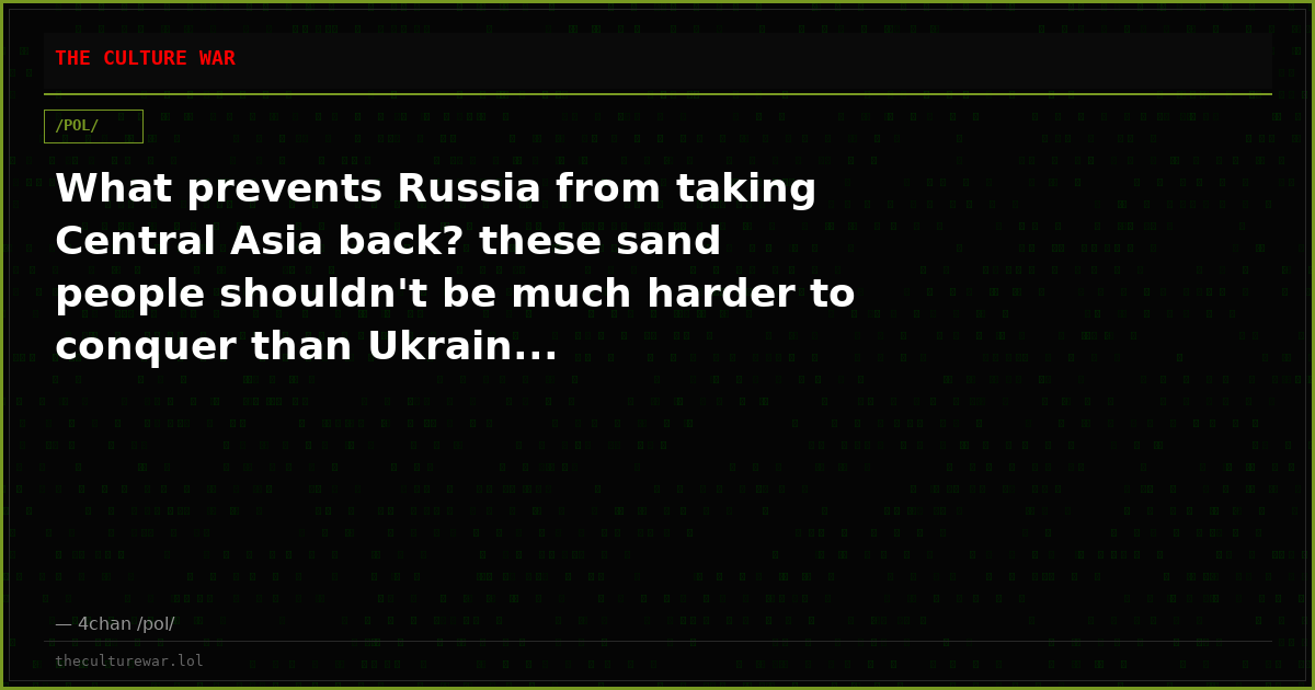 What prevents Russia from taking Central Asia back? these sand people shouldn't be much harder to conquer than Ukrain...