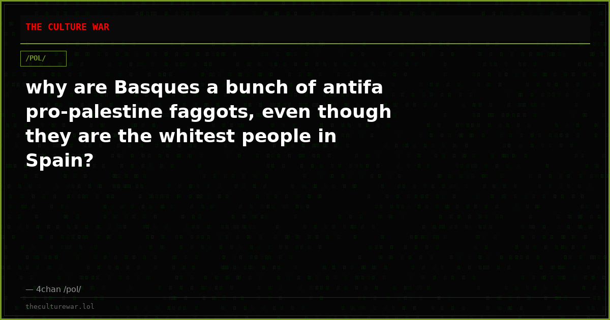 why are Basques a bunch of antifa pro-palestine faggots, even though they are the whitest people in Spain?
