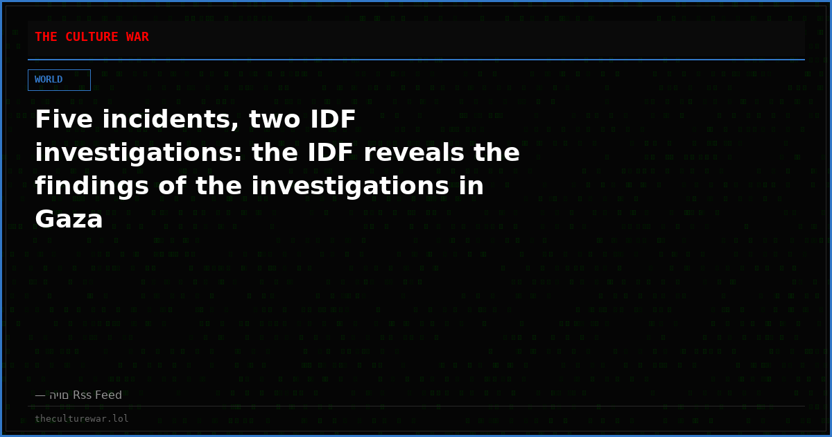 Five incidents, two IDF investigations: the IDF reveals the findings of the investigations in Gaza