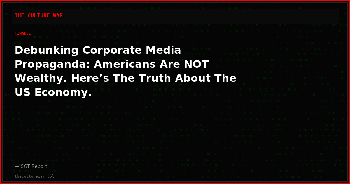Debunking Corporate Media Propaganda: Americans Are NOT Wealthy. Here’s The Truth About The US Economy.