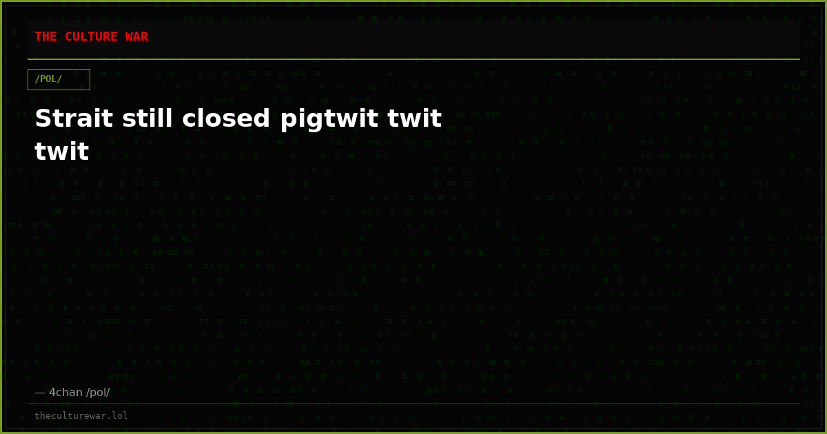 Strait still closed pigtwit twit twit