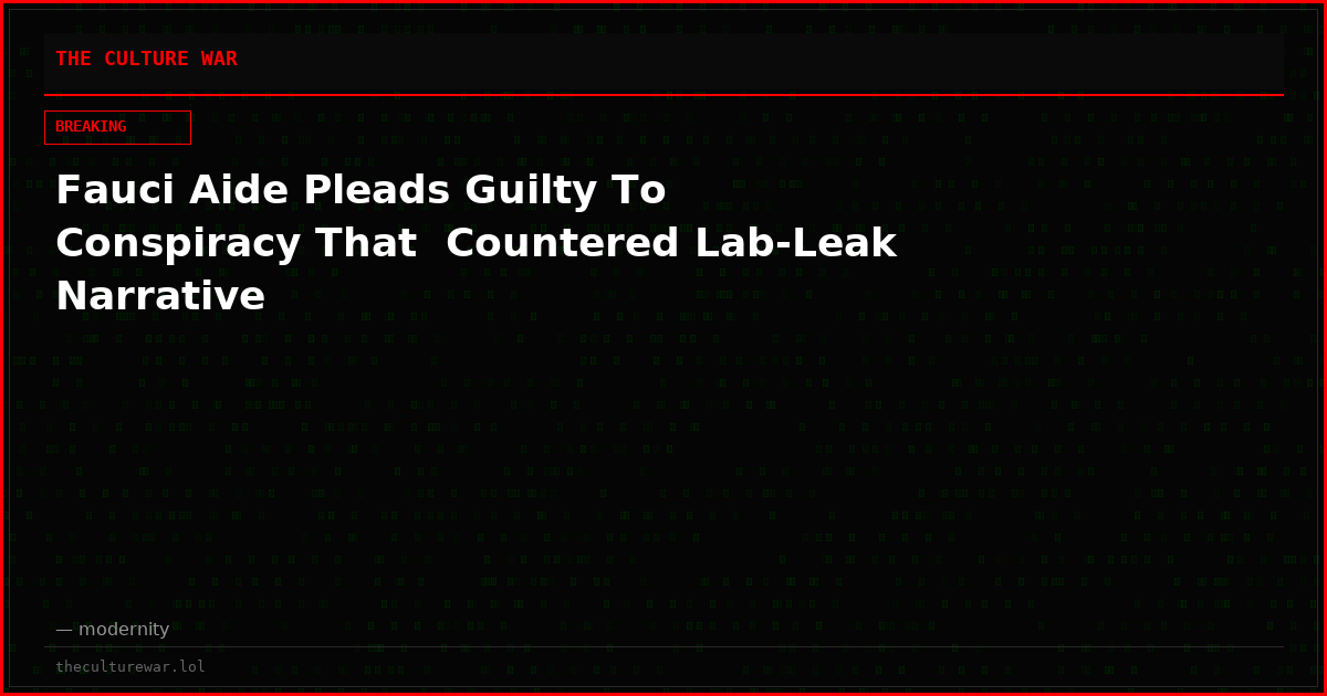 Fauci Aide Pleads Guilty To Conspiracy That  Countered Lab-Leak Narrative