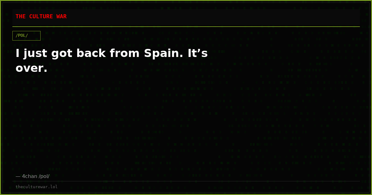 I just got back from Spain. It’s over.