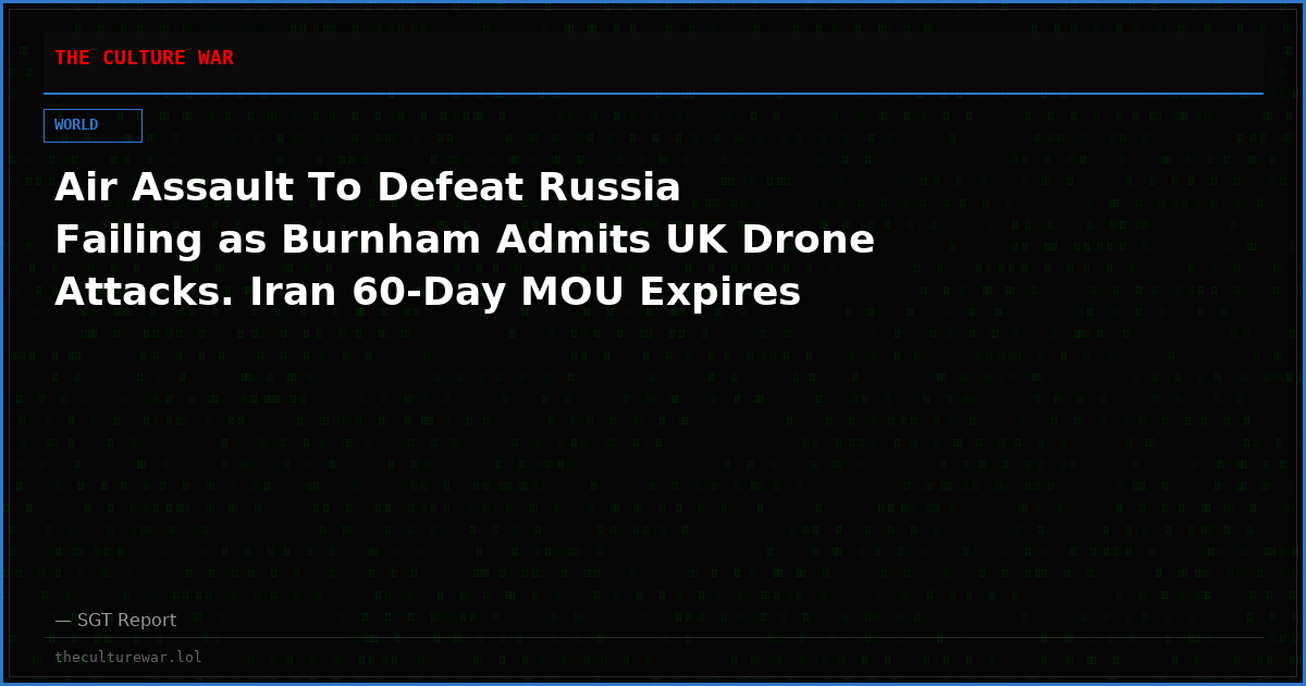 Air Assault To Defeat Russia Failing as Burnham Admits UK Drone Attacks. Iran 60-Day MOU Expires