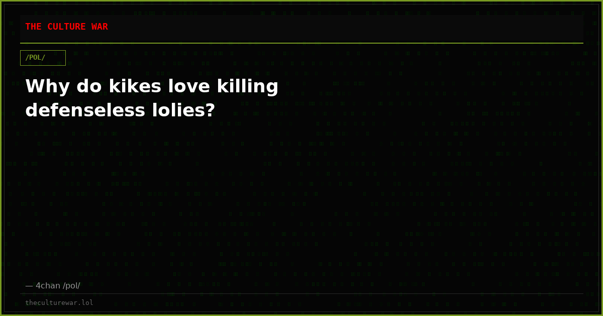 Why do kikes love killing defenseless lolies?