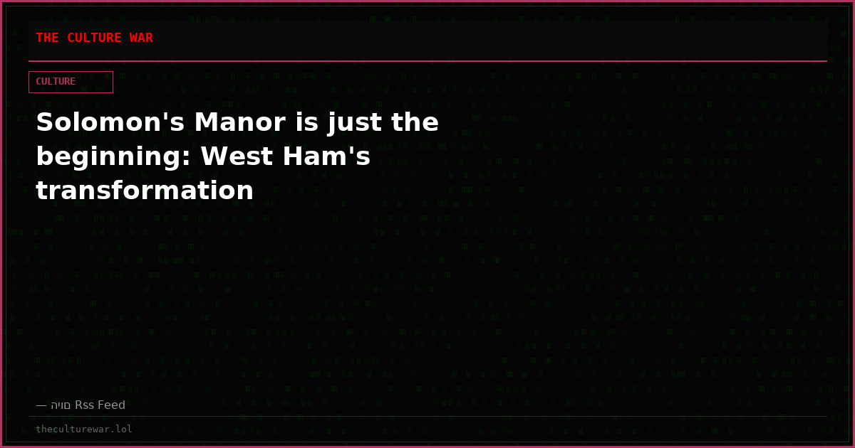 Solomon's Manor is just the beginning: West Ham's transformation
