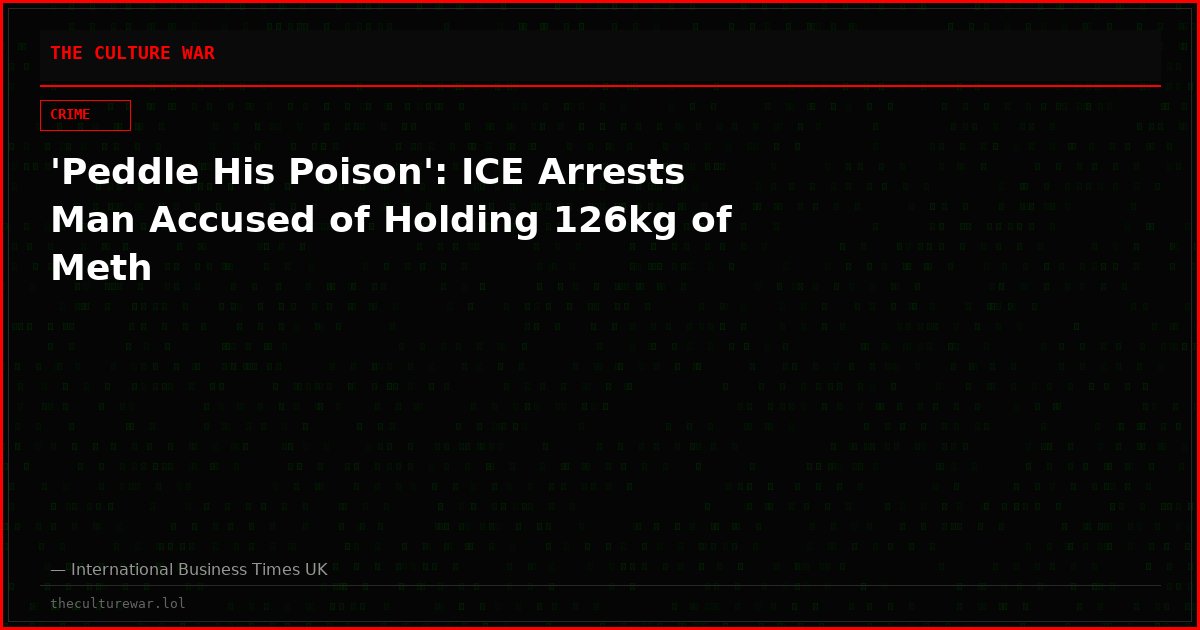 'Peddle His Poison': ICE Arrests Man Accused of Holding 126kg of Meth