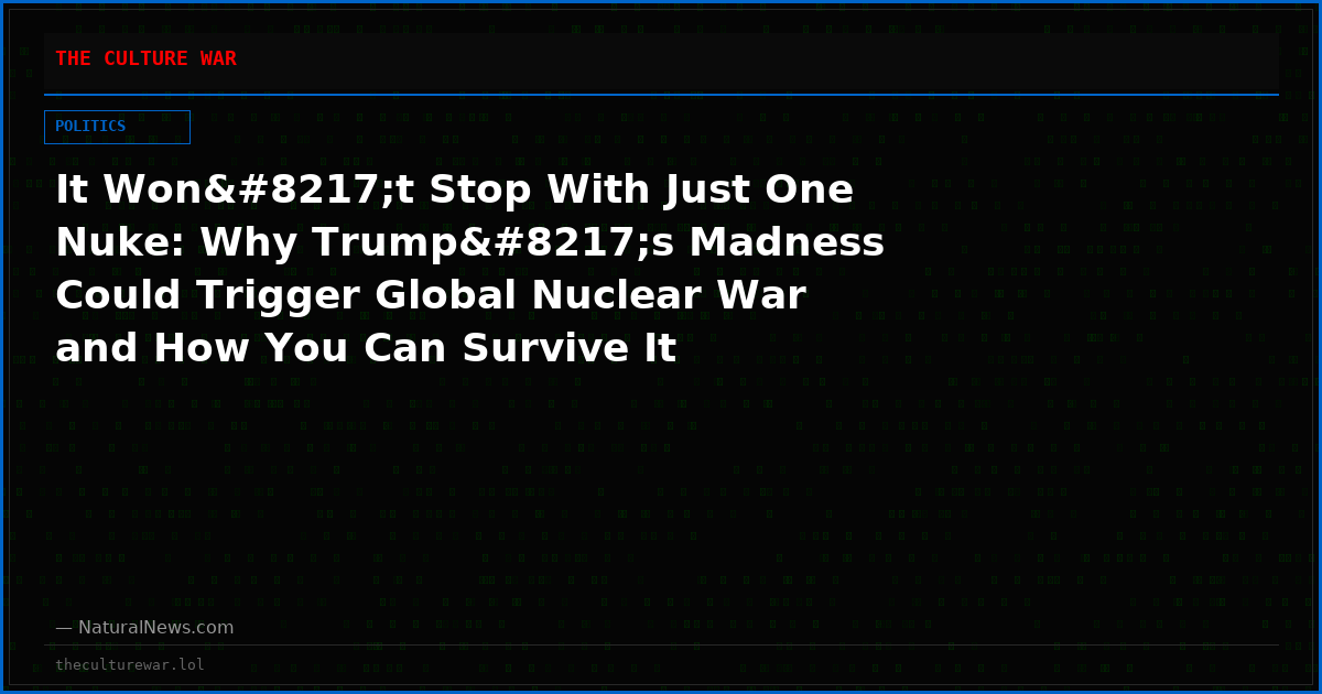 It Won’t Stop With Just One Nuke: Why Trump’s Madness Could Trigger Global Nuclear War and How You Can Survive It